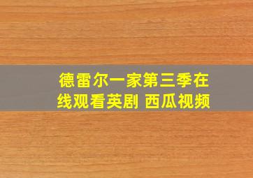 德雷尔一家第三季在线观看英剧 西瓜视频